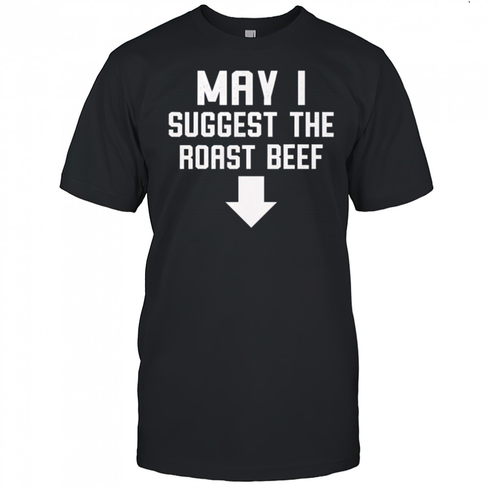 Funny May I Suggest The Roast Beef Shirt