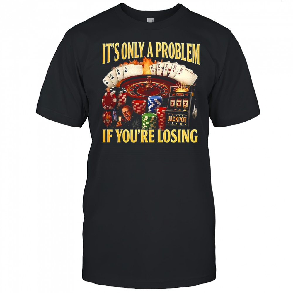Gambling It’s only a problem if you losing casino caricature shirt