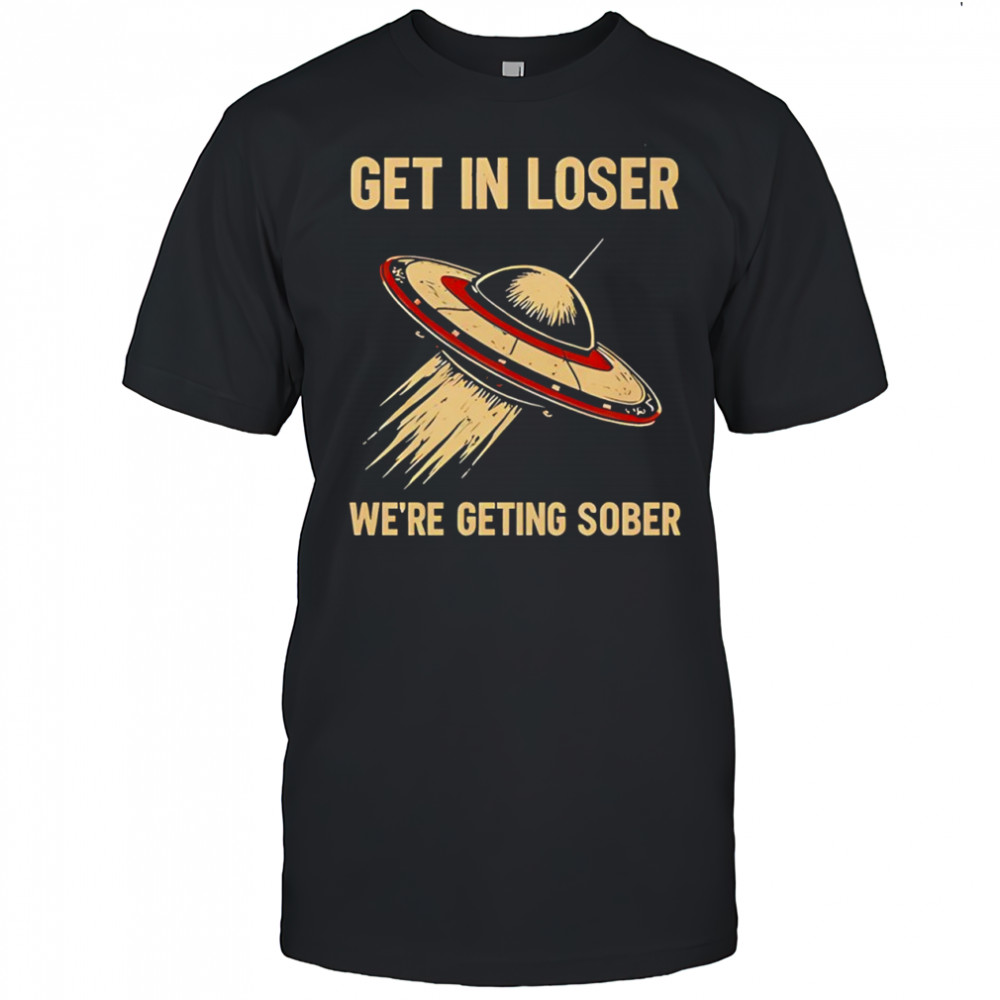 Get In Loser We’re Geting Sober UFO poster shirt