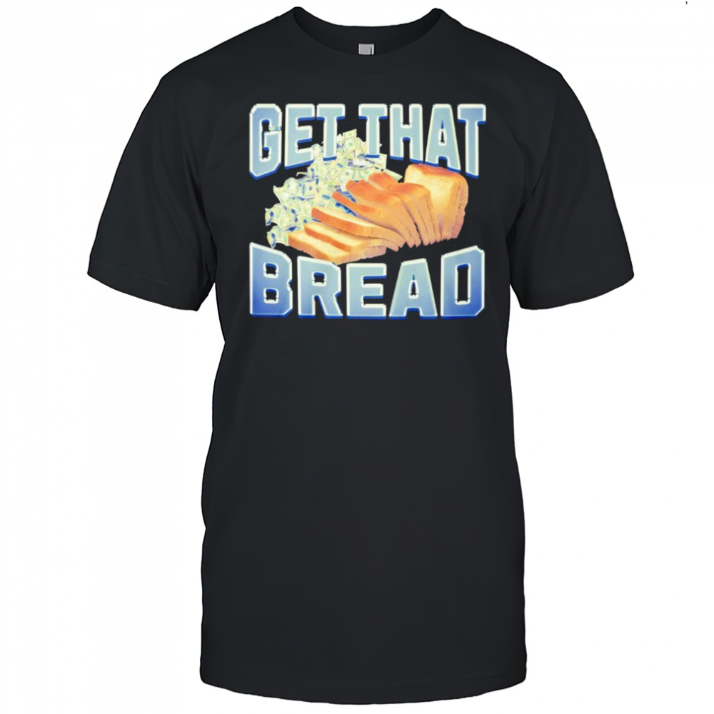 Get That Bread shirt