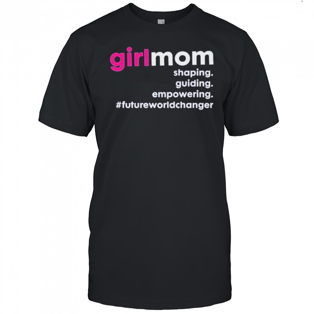 Girlmom Shaping Guiding Empowering Future World Changer T-shirt
