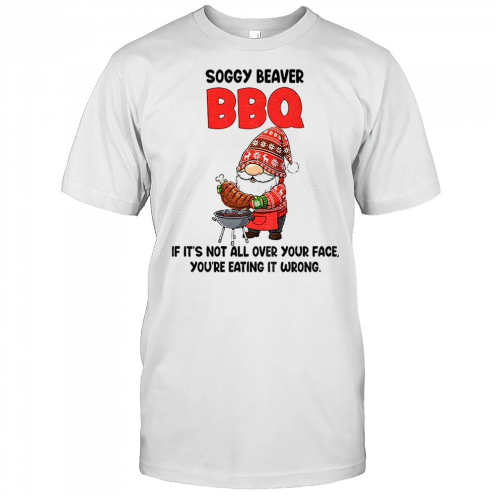 Gnome soggy beaver BBQ if it’s not all over your face you’re eating it wrong Christmas shirt