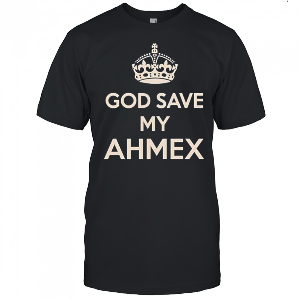 God Save My Ahmex King shirt