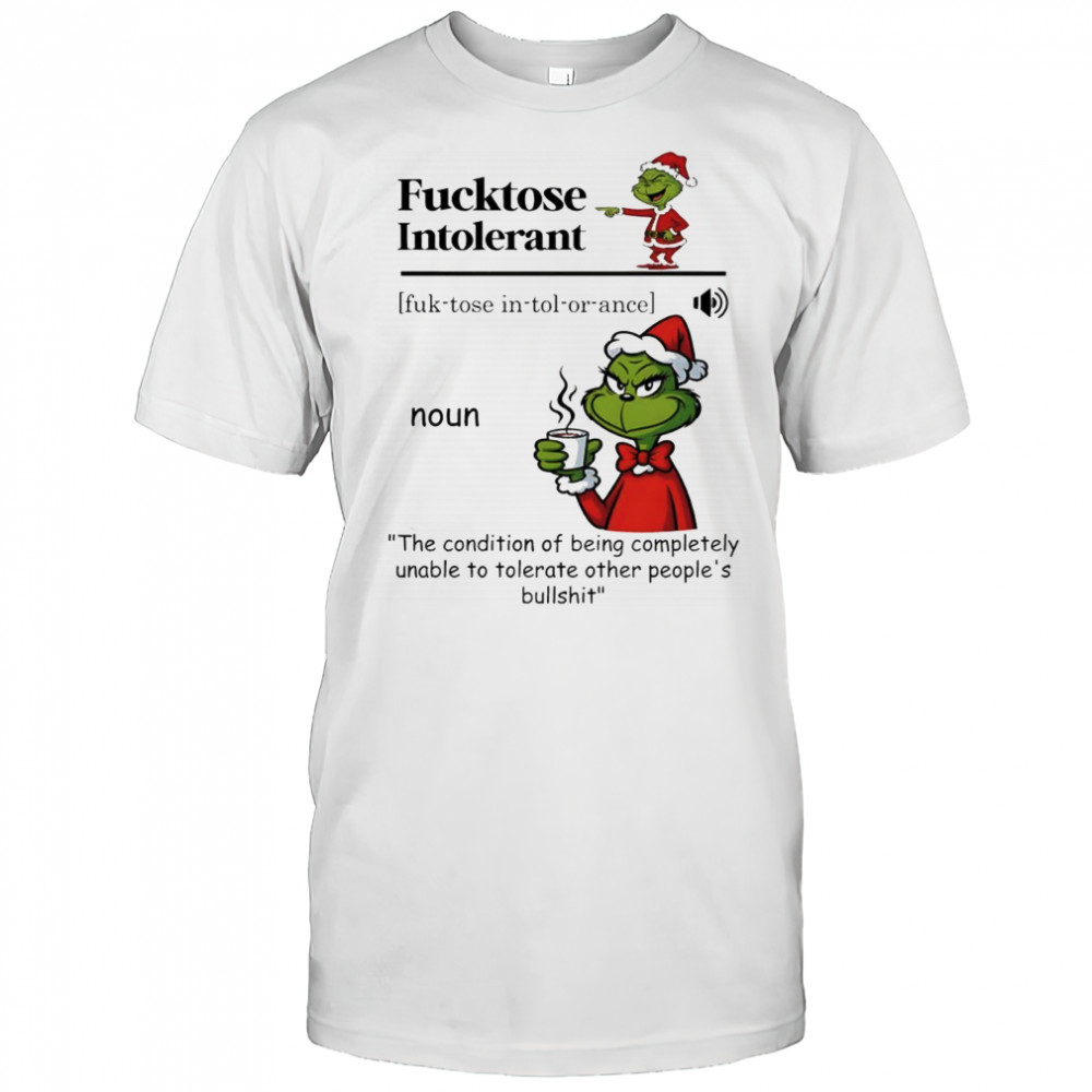Grinch Chirstmas Fucktose Intolerant The condition of being completely unable to tolerate other people’s shirt