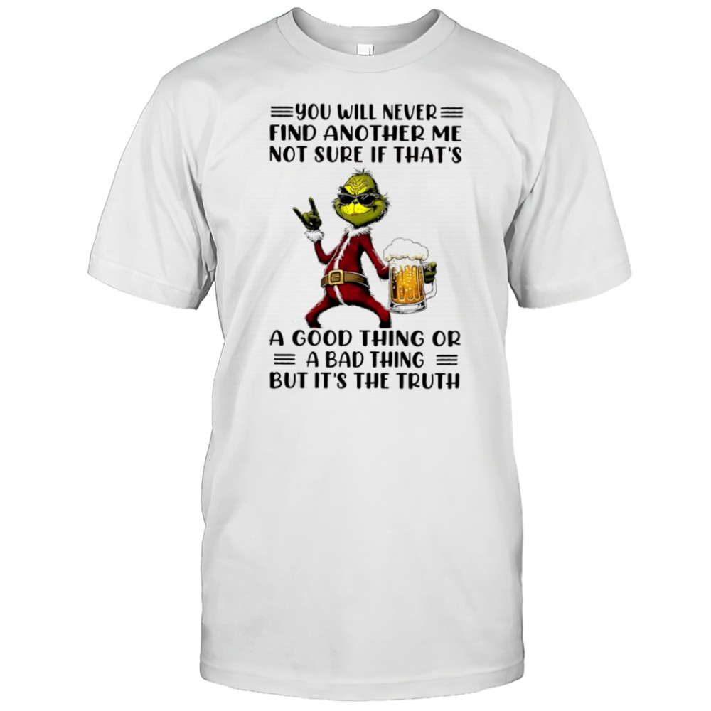 Grinch Christmas you will never find another me not sure if that’s a good thing or a bad thing but it’s the truth shirt