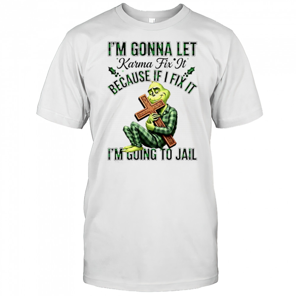 Grinch Cross Im Gonna Let Karma Fix It Because If I Fix It Im Going To Jail Shirt