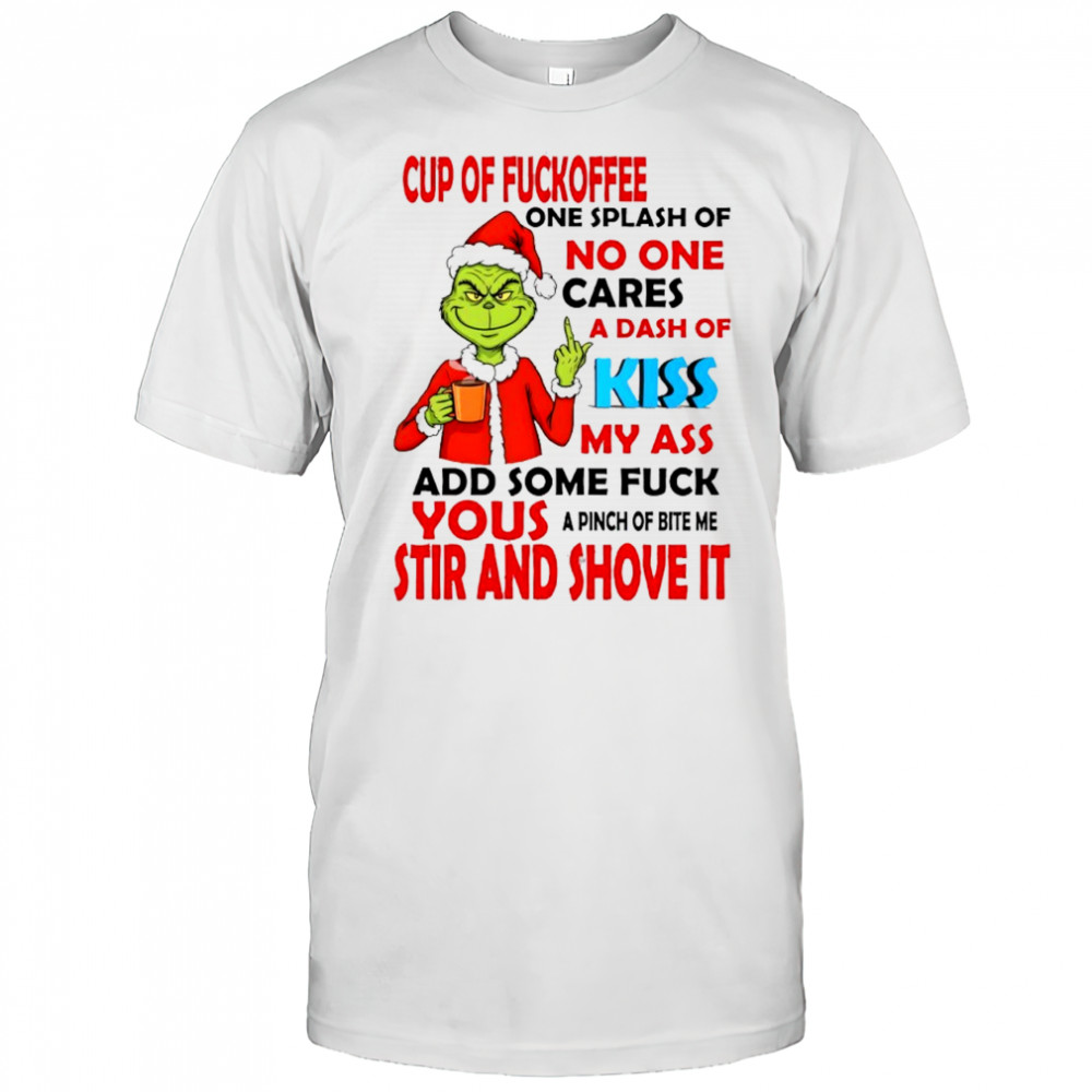 Grinch cup of fuckoffee one splash of no one cares a dash of my ass add some fuck shirt