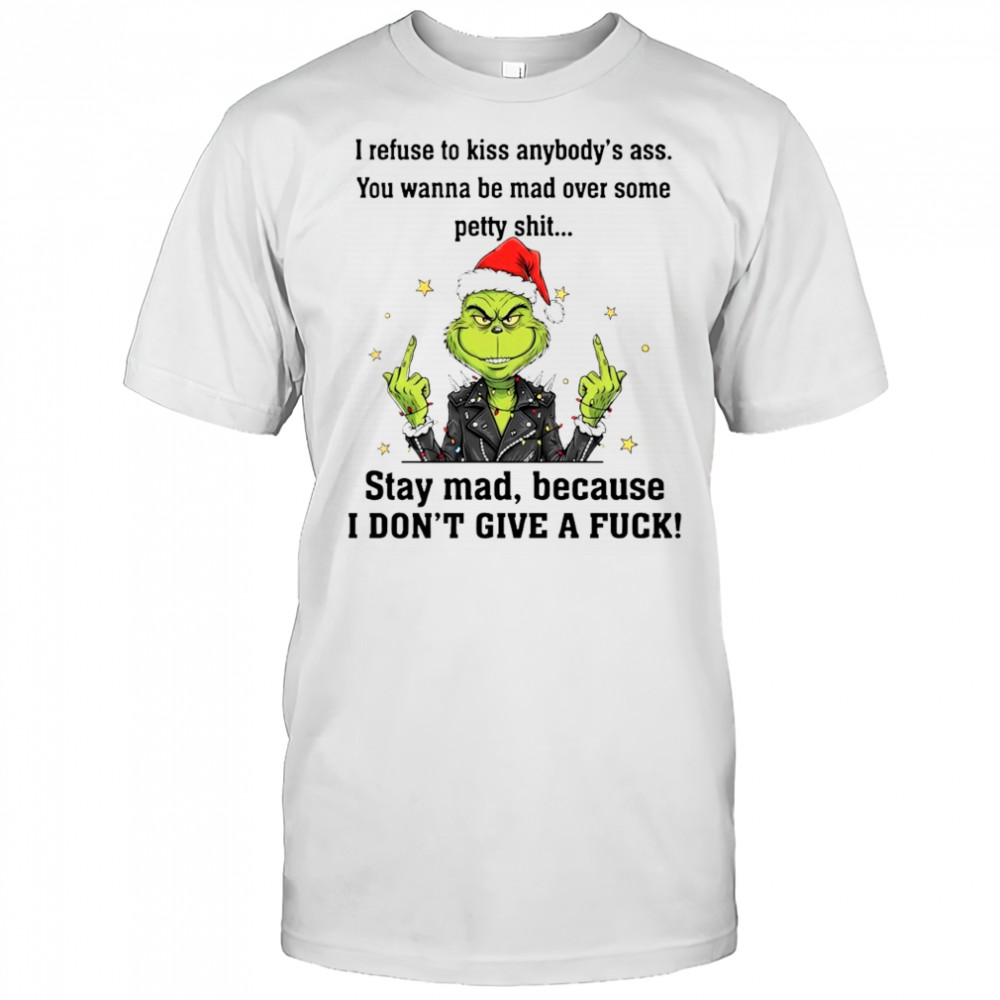 Grinch I refuse to kiss anybody’s ass You wanna be mad over some petty shit shirt