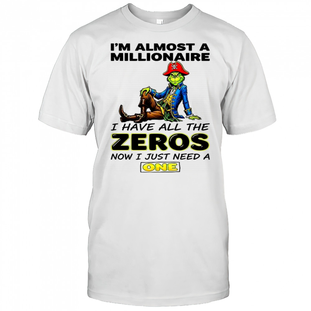 Grinch I’m almost a millionaire I have all the zeros now just need a one shirt