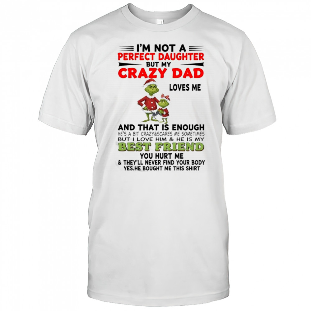 Grinch i’m not a perfect daughter but my crazy dad loves mebut i love him & he is my best friend shirt