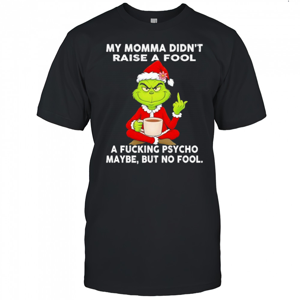 Grinch my momma didn’t raise a fool a fucking psycho maybe but no fool shirt