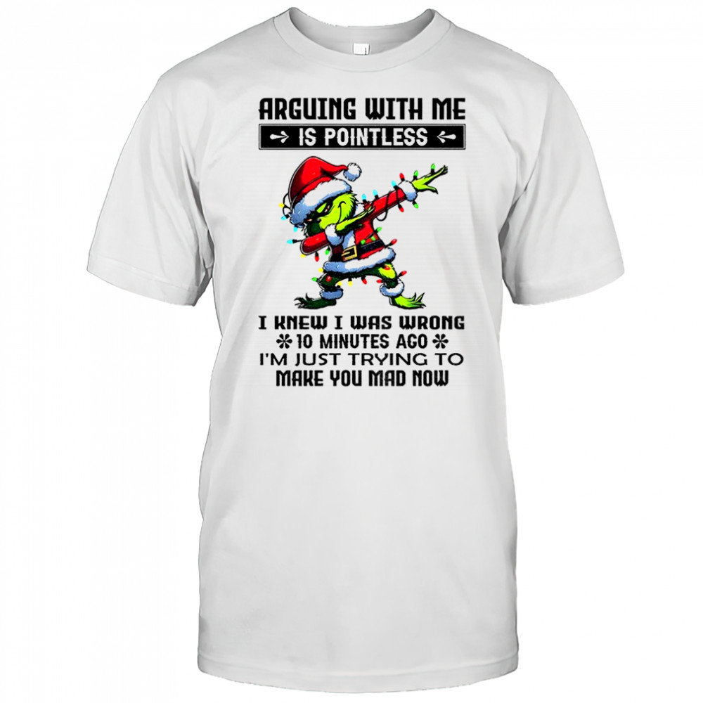 Grinch Santa arguing with me is pointless I knew I was wrong 10 minutes ago I’m just trying to Christmas shirt
