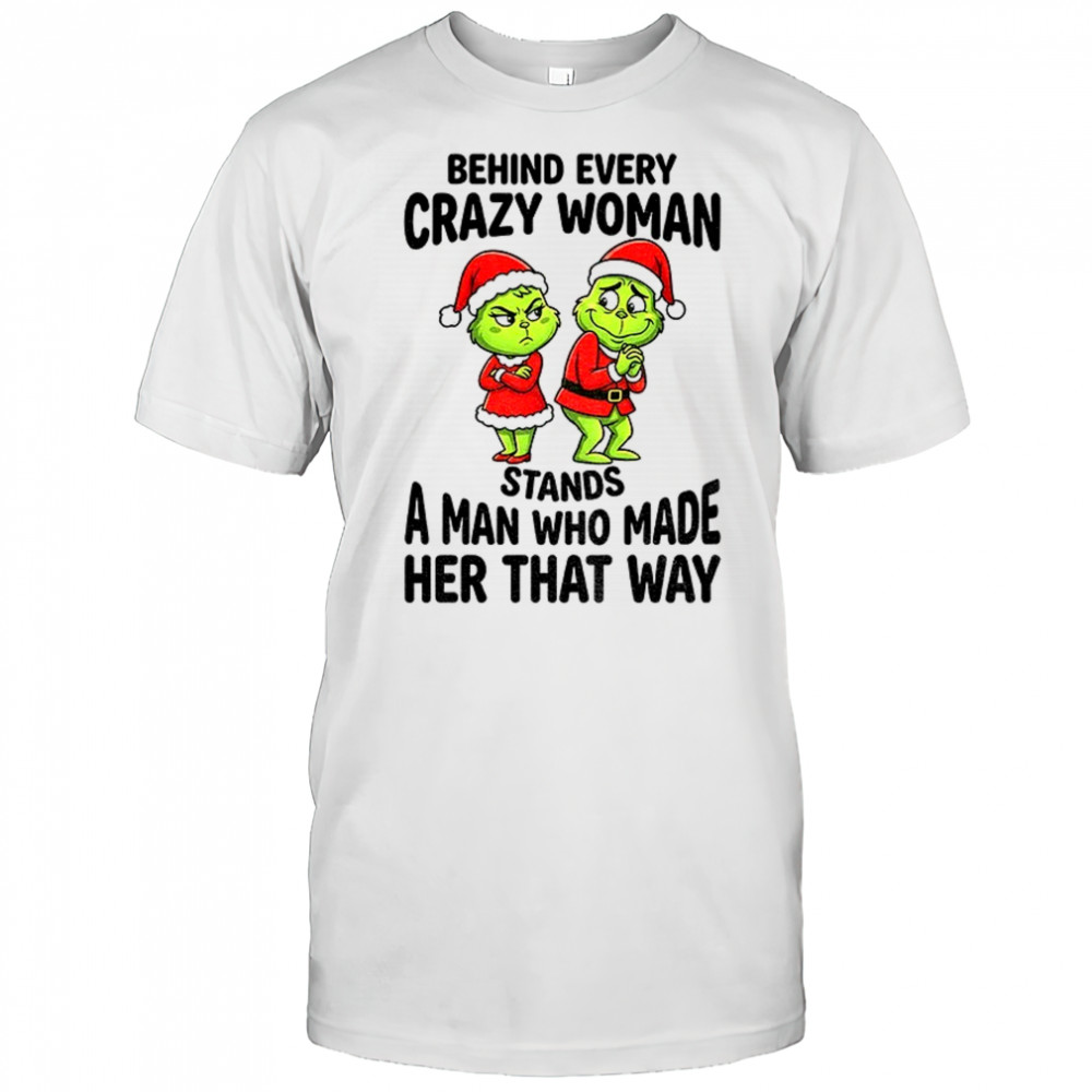 Grinch Santa Claus behind every crazy woman stands a man who made her that way Christmas shirt