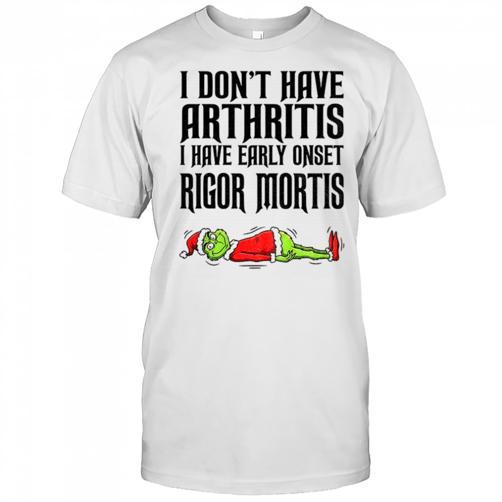 Grinch Santa I don’t have arthritis I have early onset rigor mortis Merry Christmas shirt