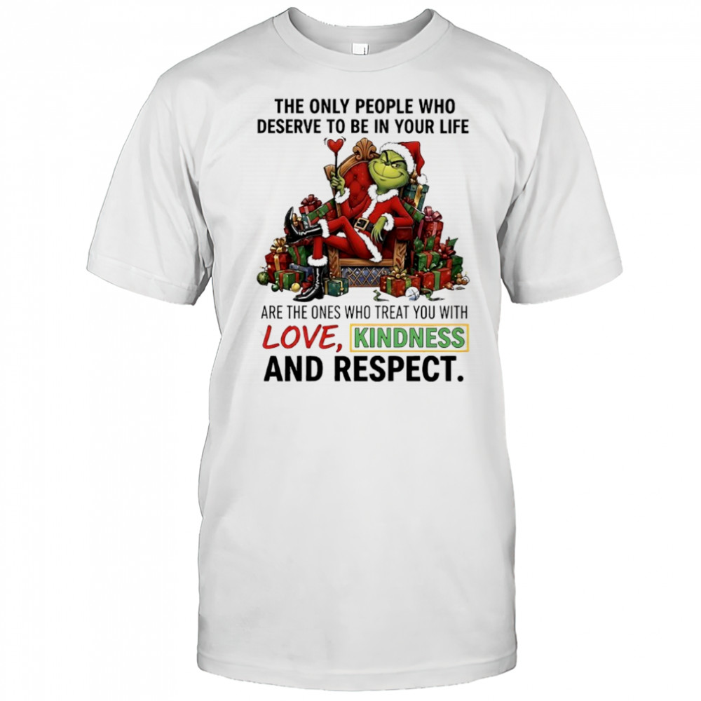 Grinch Santa item the only people who deserve to be in your life with love kindness and respect shirt