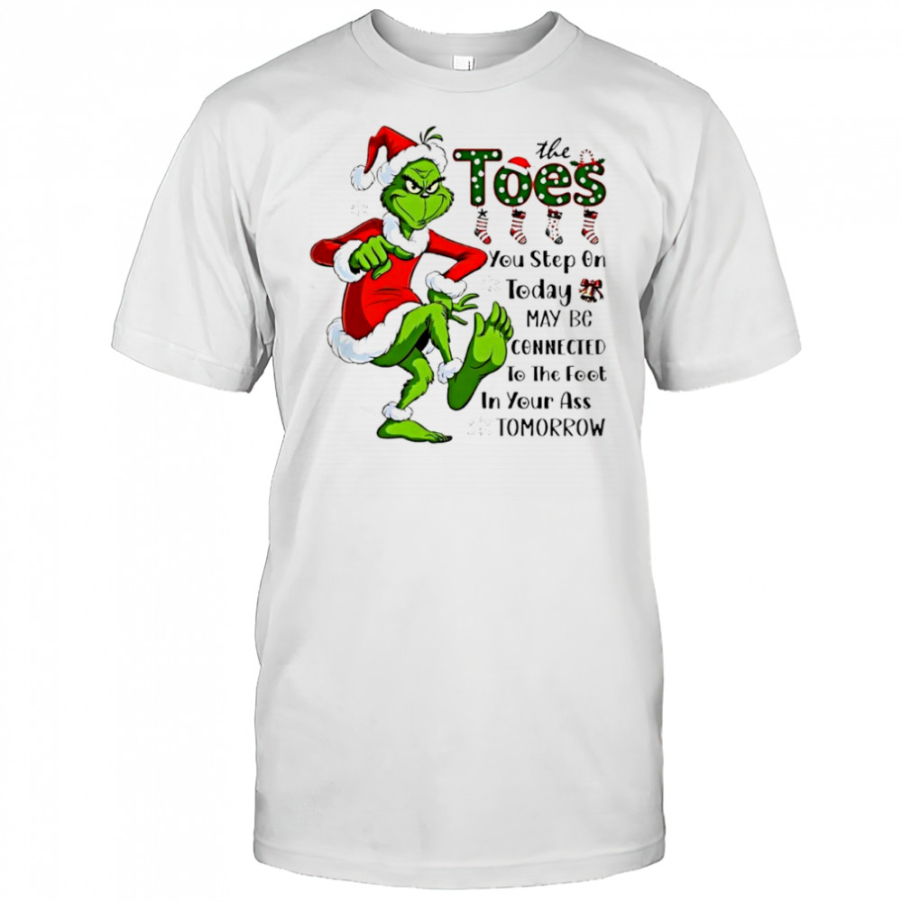 Grinch Santa Toes You Step On Today May Be Connected To The Foot In Your Ass Tomorrow Shirt
