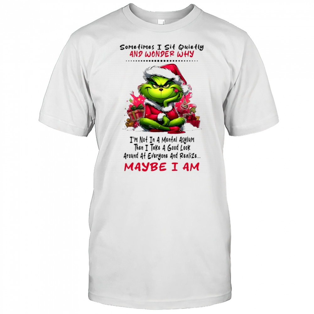 Grinch sometimes i sit quietly and wonder why i’m not in a mental asylum maybe i am shirt