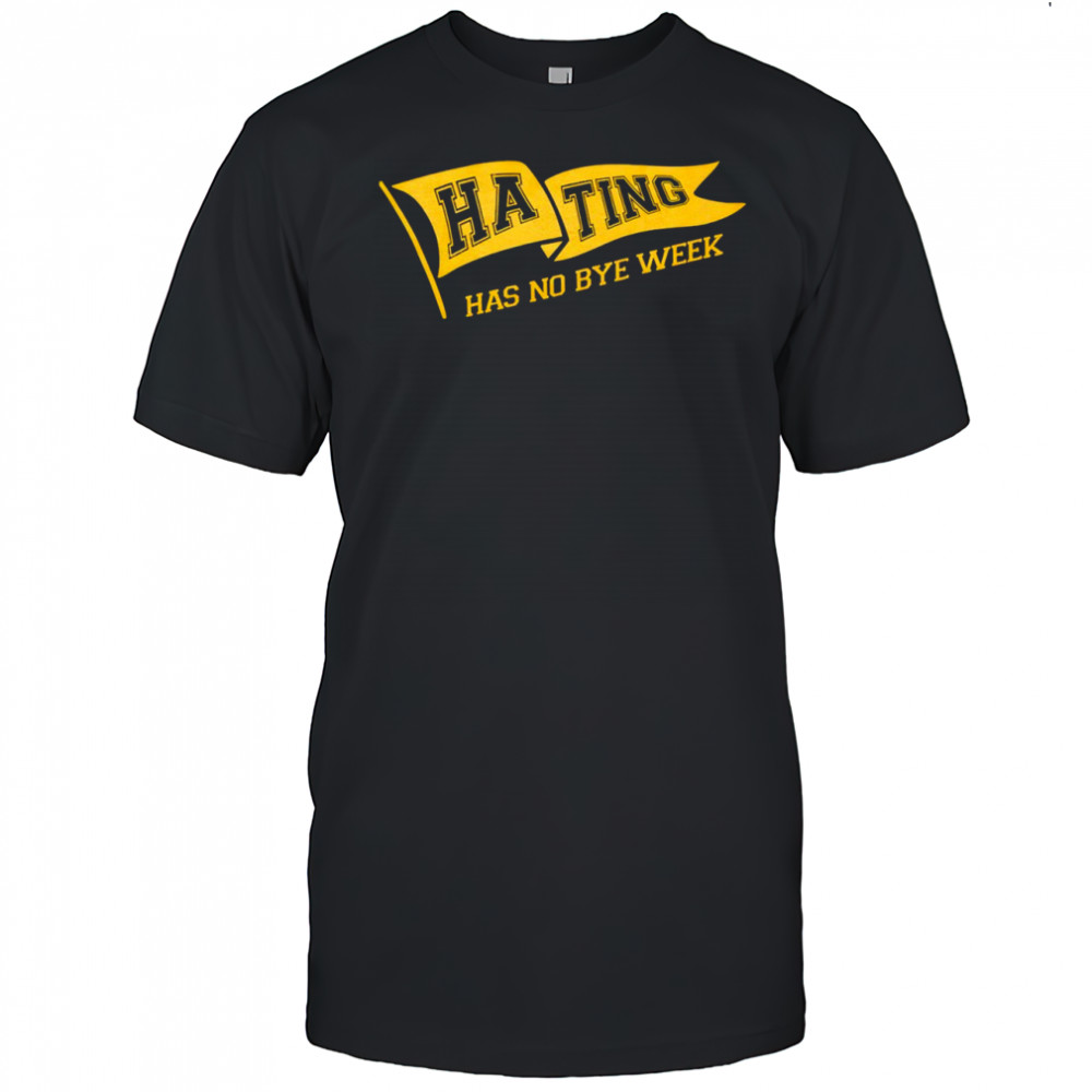 Hating Has No Bye Week shirt