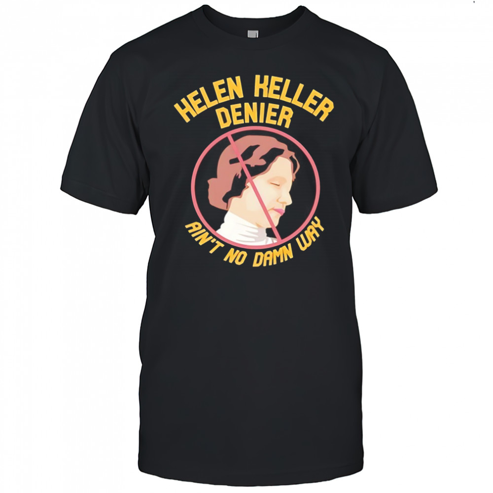 Helen Keller Denier ain’t no damn way shirt