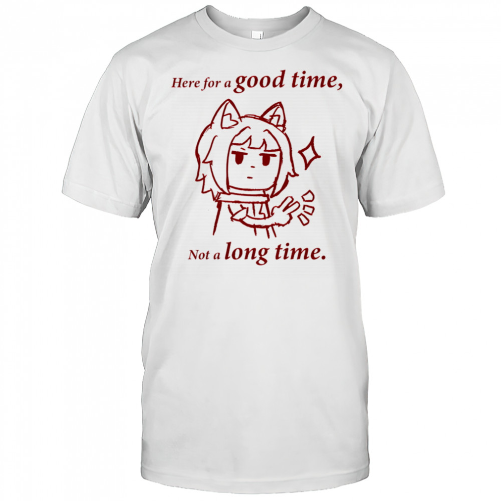 Here for a good time not a long time shirt