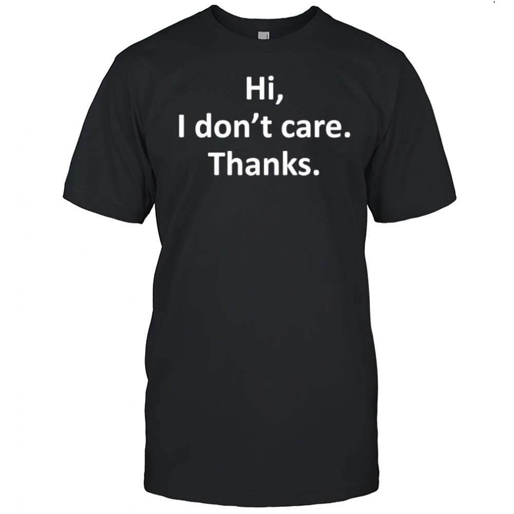 Hi I don’t care Thanks shirt