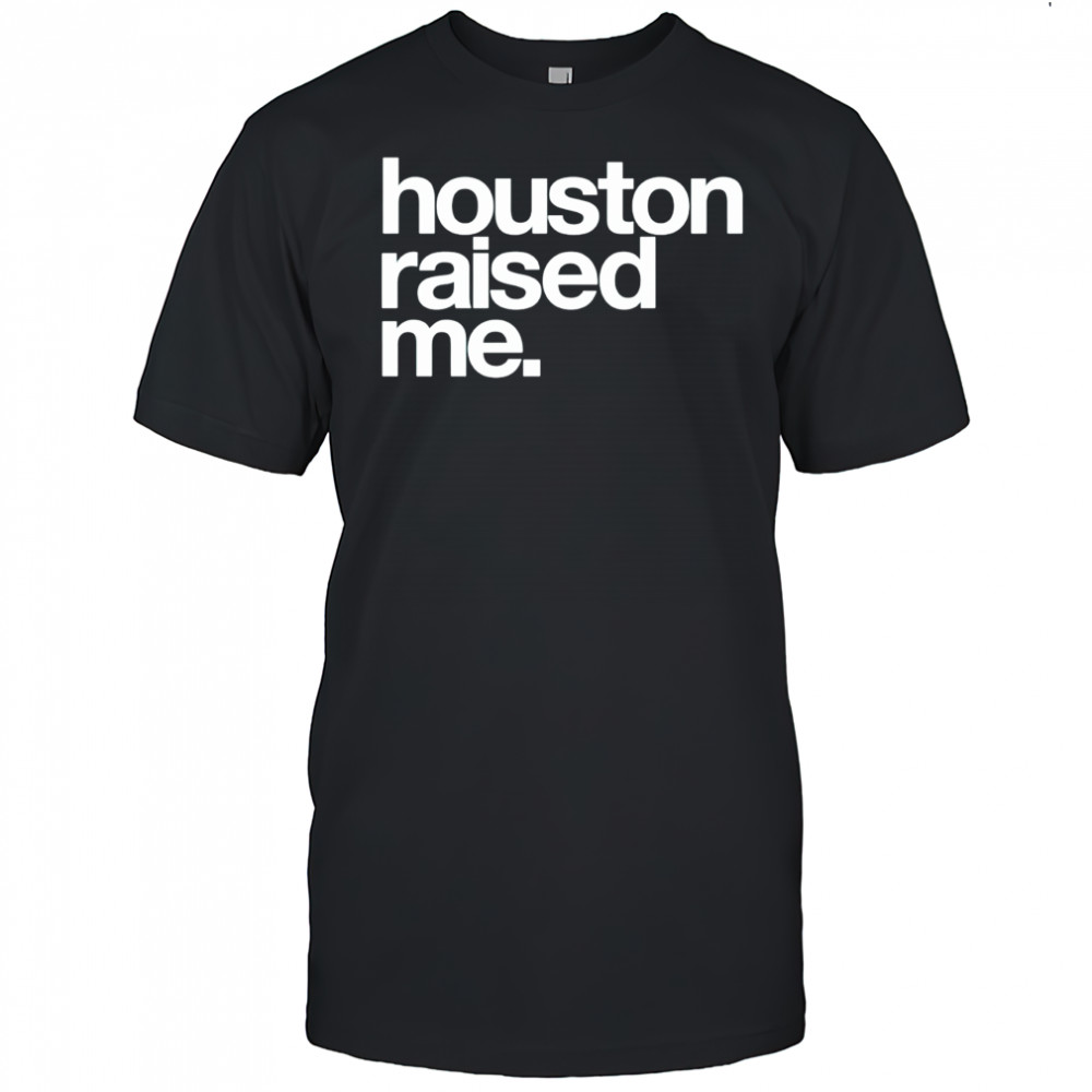 Houston raised me T-shirt