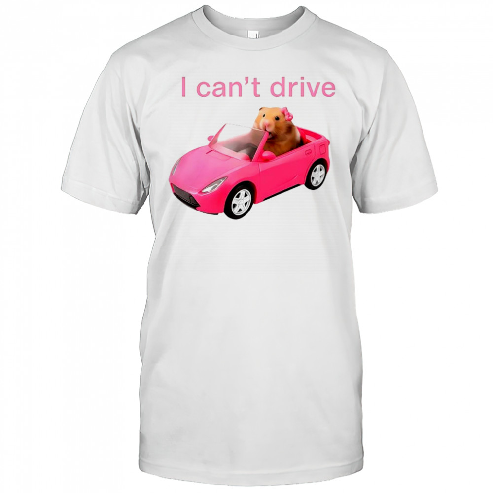I Cant Drive Funny Hamster Meme shirt