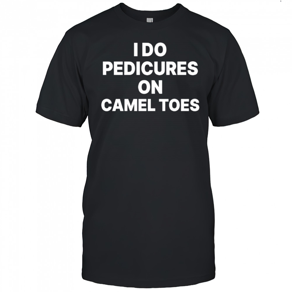 I Do Pedicures On Camel Toes Funny Shirt