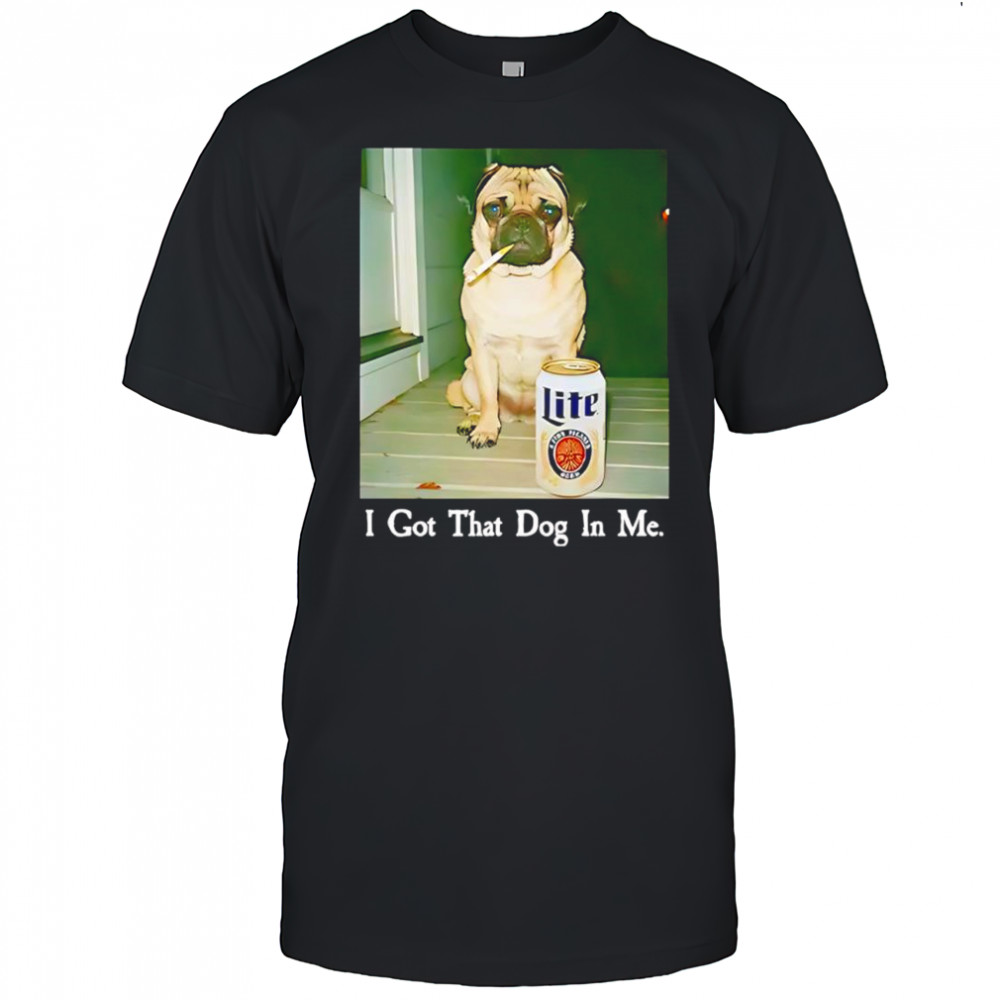 I got that dog in me pug smoking beer shirt
