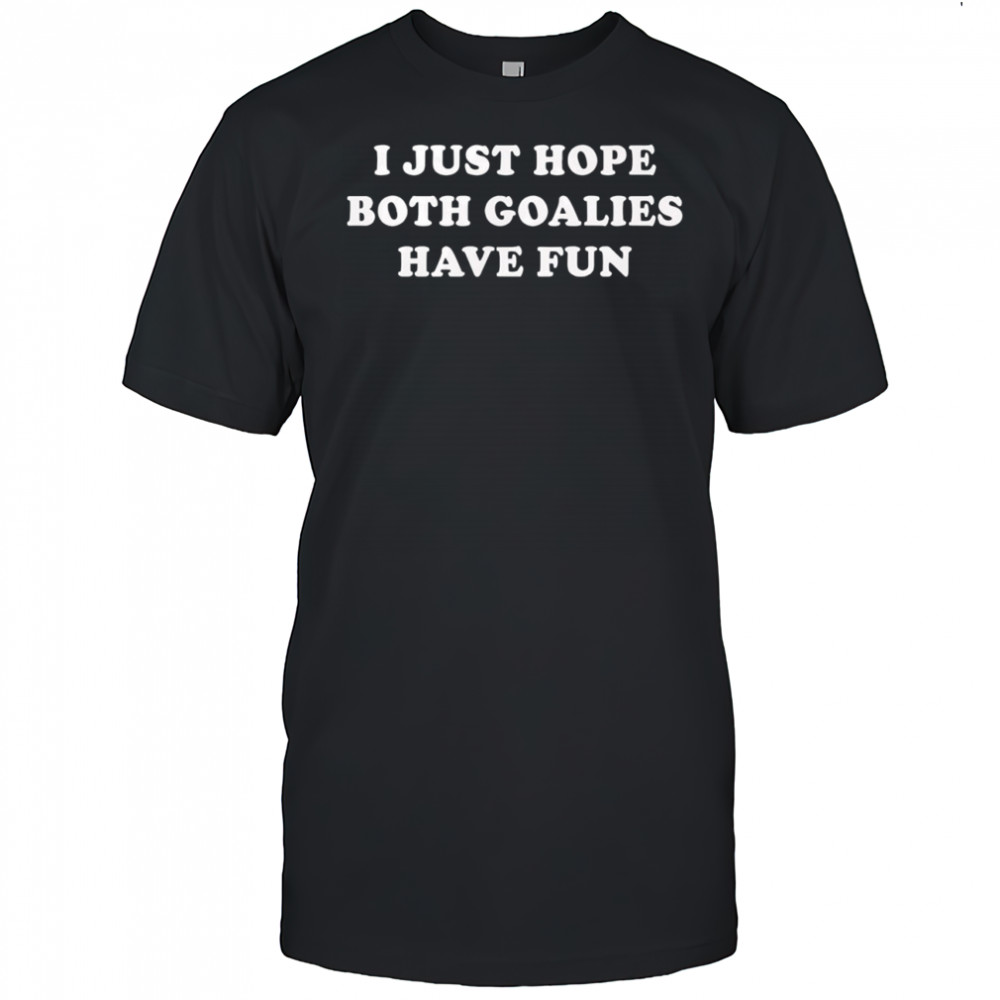 I just hope both goalies have fun tex shirt