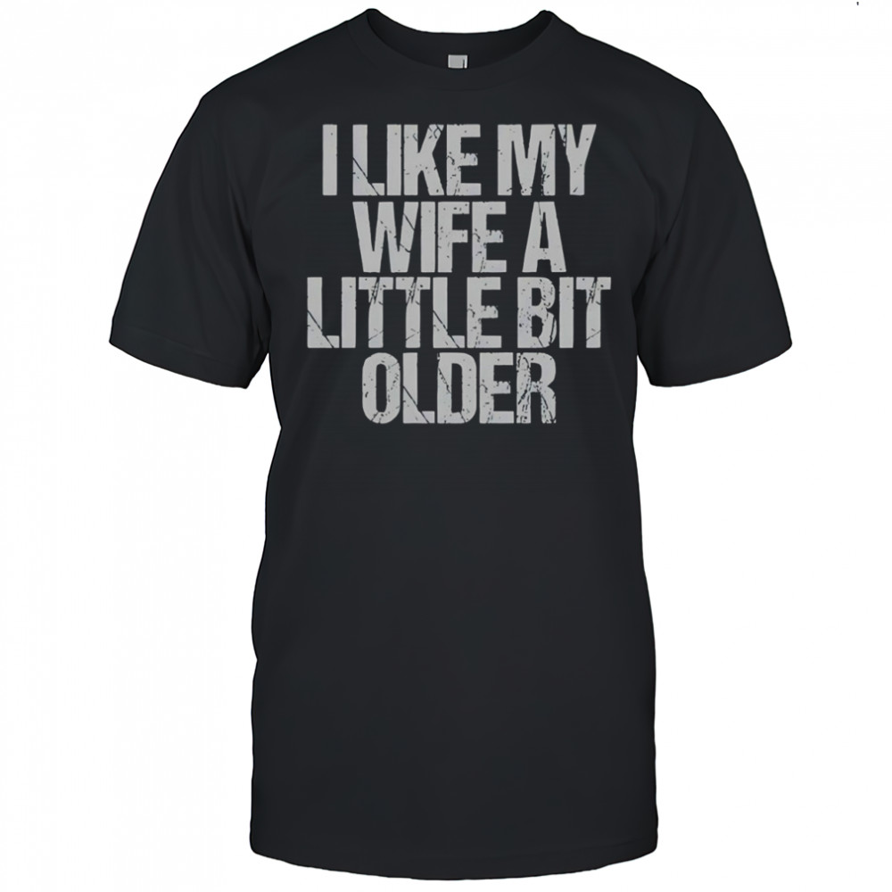 I like my wife a little bit older funny saying shirt