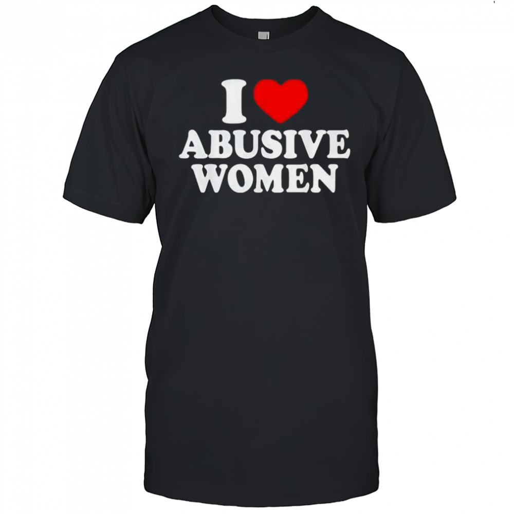 I Love Abusive Women T-Shirt