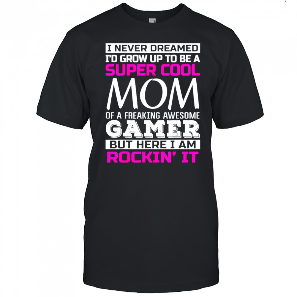 I never dreamed I’d grow up to be a super cool mom of a freaking awesome gamer T-shirt