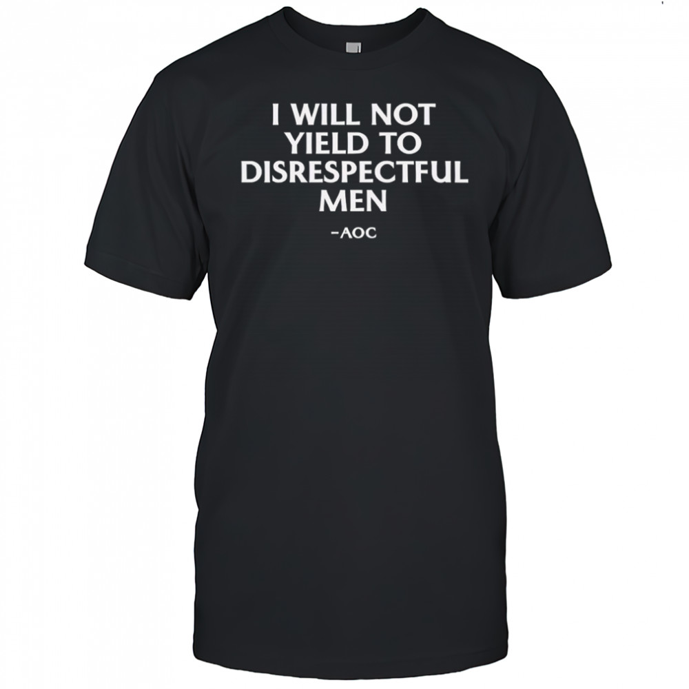 I Will Not Yield To Disrespectful Men AOC Shirt
