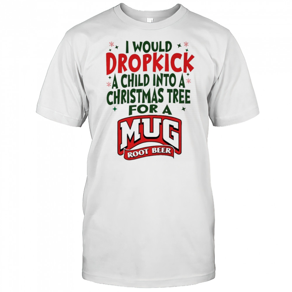 I would dropkick a child into a Christmas tree for a Mug Root Beer shirt