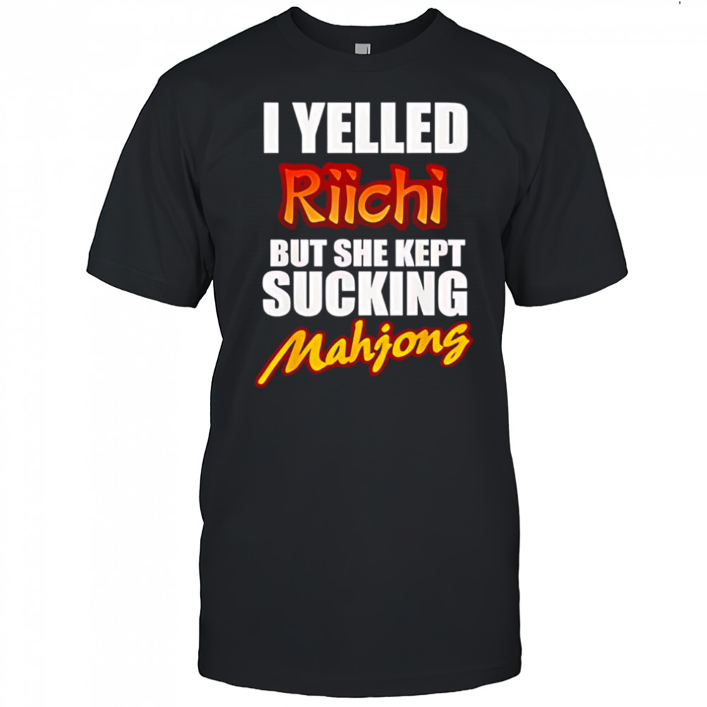 I Yelled Riichi But She Kept Sucking Mahjong shirt