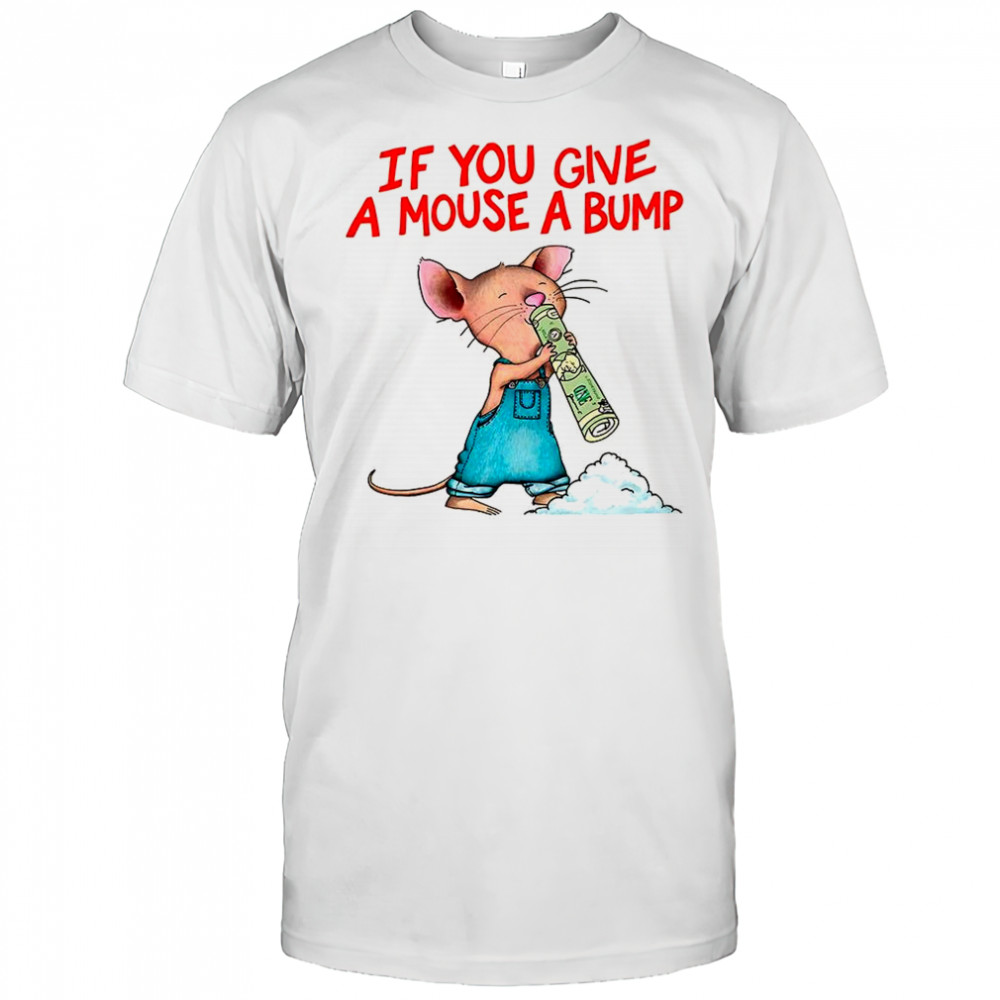 If you give a mouse a bump meme shirt