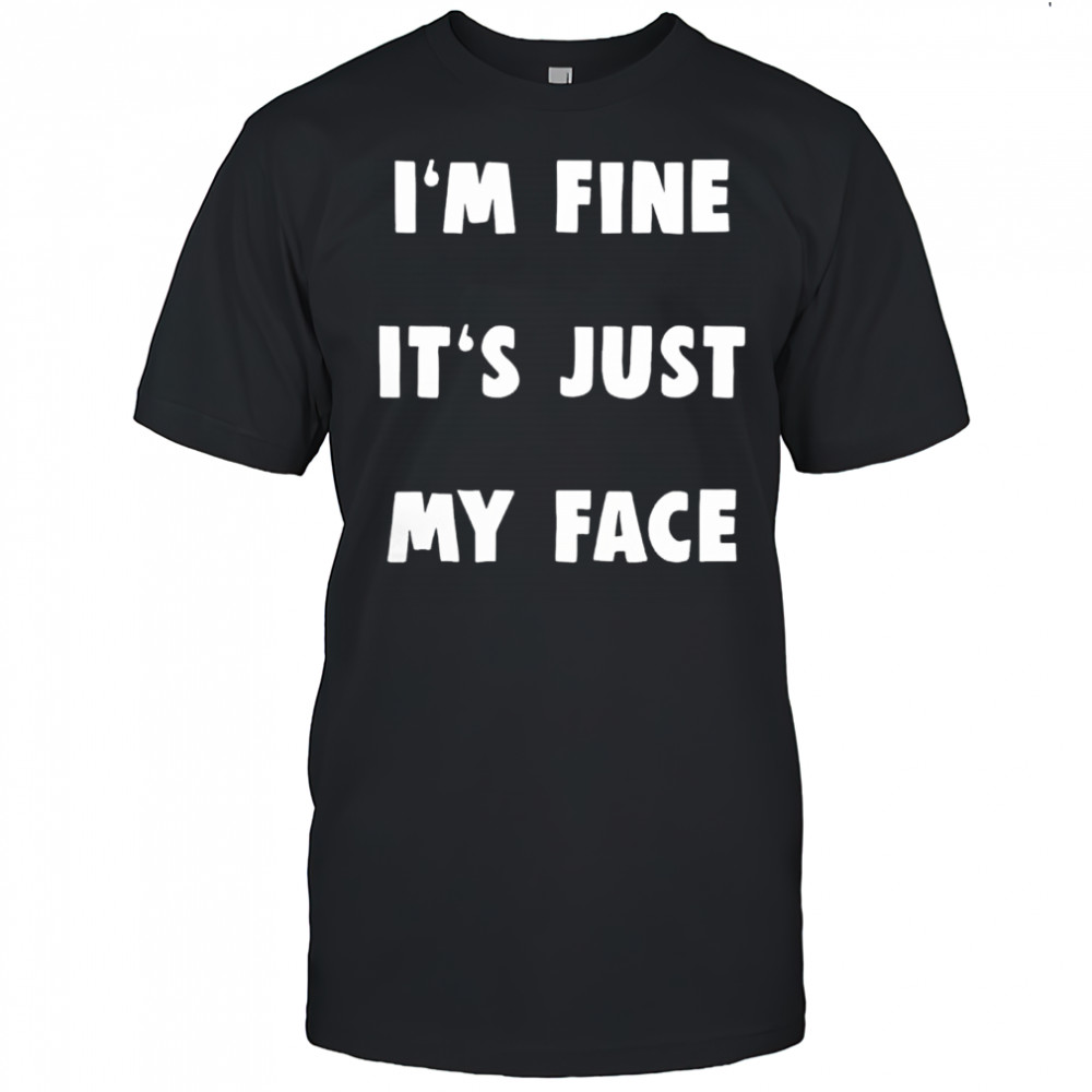 I’m Fine It’s Just My Face shirt
