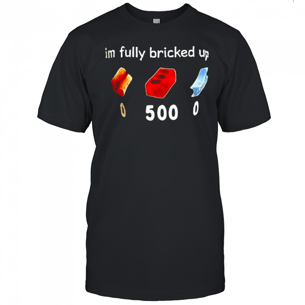 Im fully bricked up graphic shirt