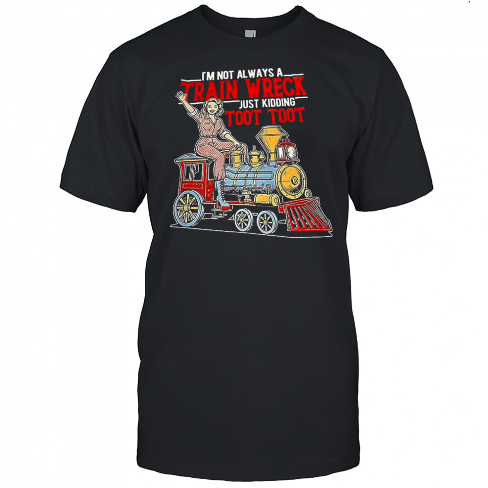 I’m not always train wreck just kidding toot toot shirt