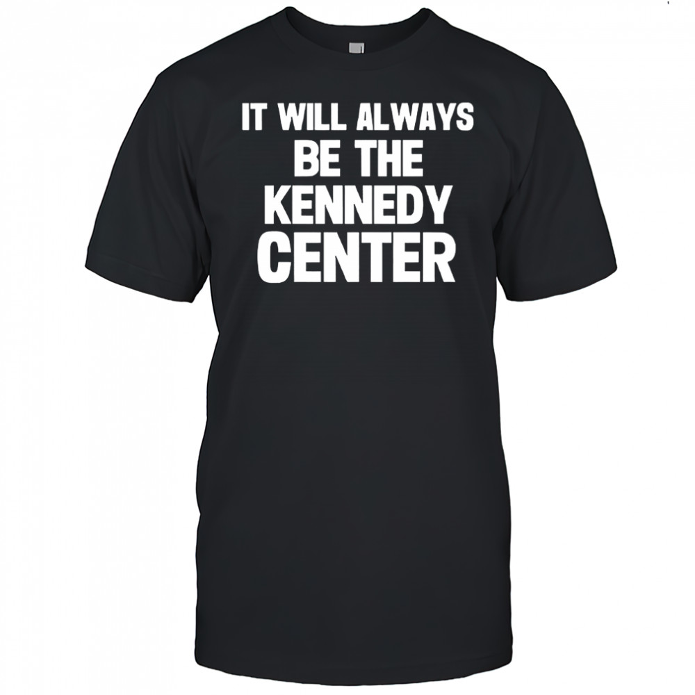 It will always be the kennedy center shirt