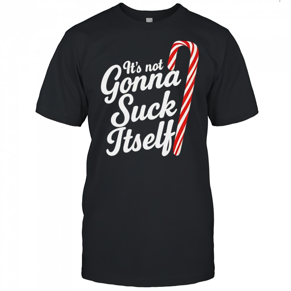 It’s Not Gonna Suck Itself shirt