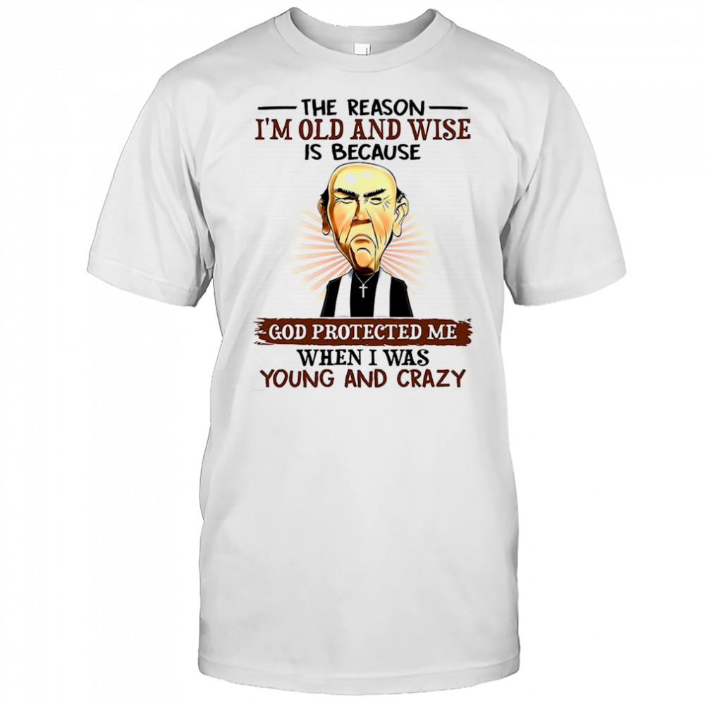 Jeff Dunham Walter The reason I’m old and wise is because God protected when I was young and crazy shirt