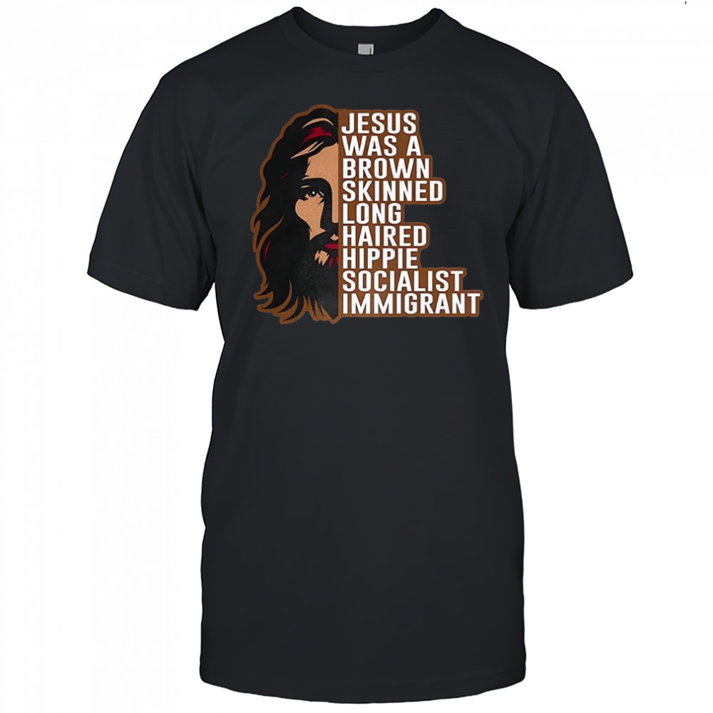 Jesus was a brown skinned long haired hippie socialist immigrant half face shirt
