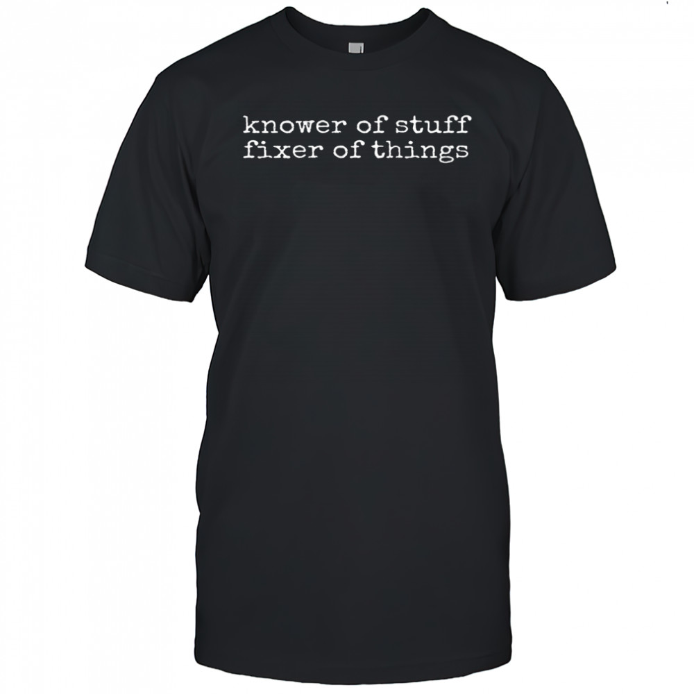 Knower of stuff fixer of things shirt