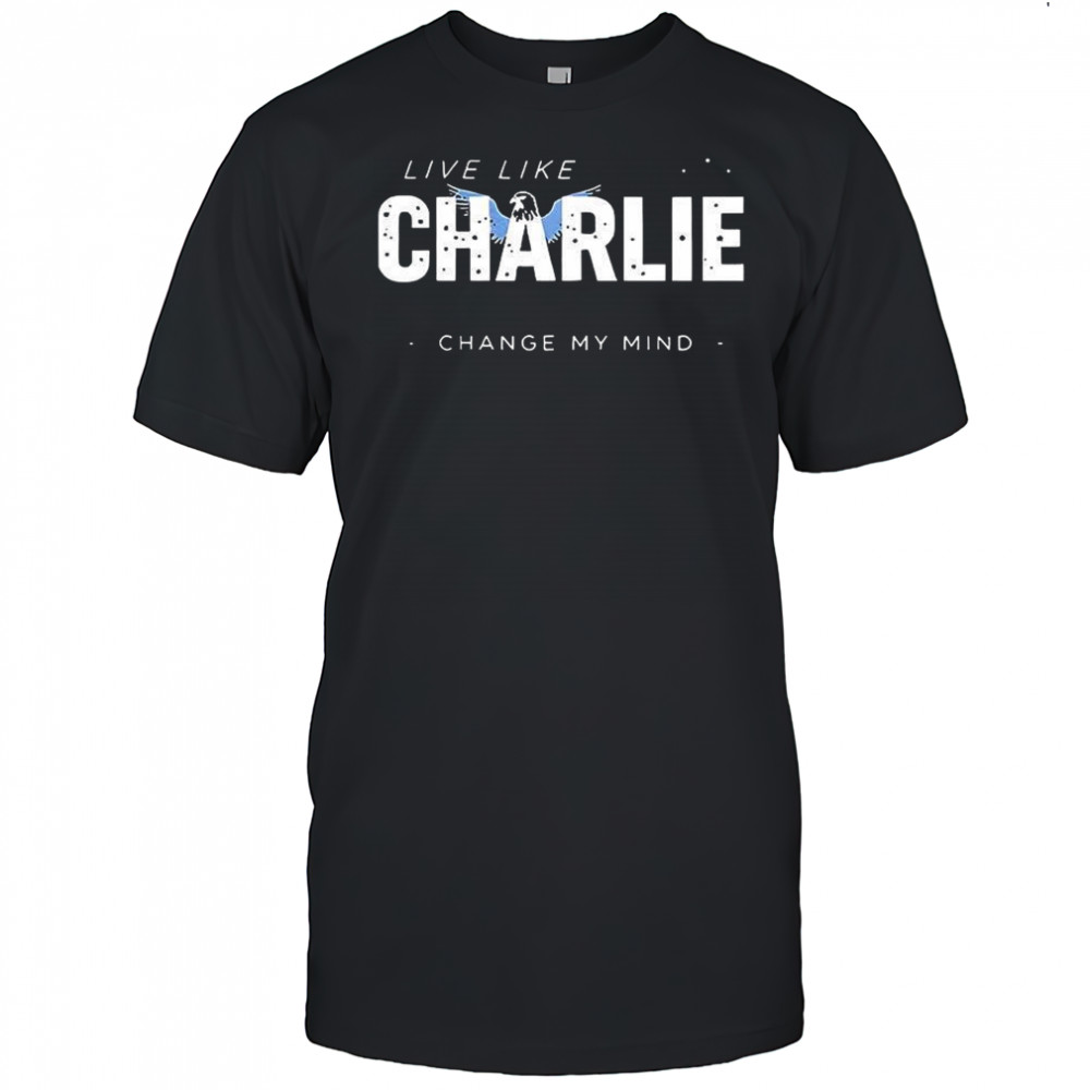 Live like charlie change my mind shirt