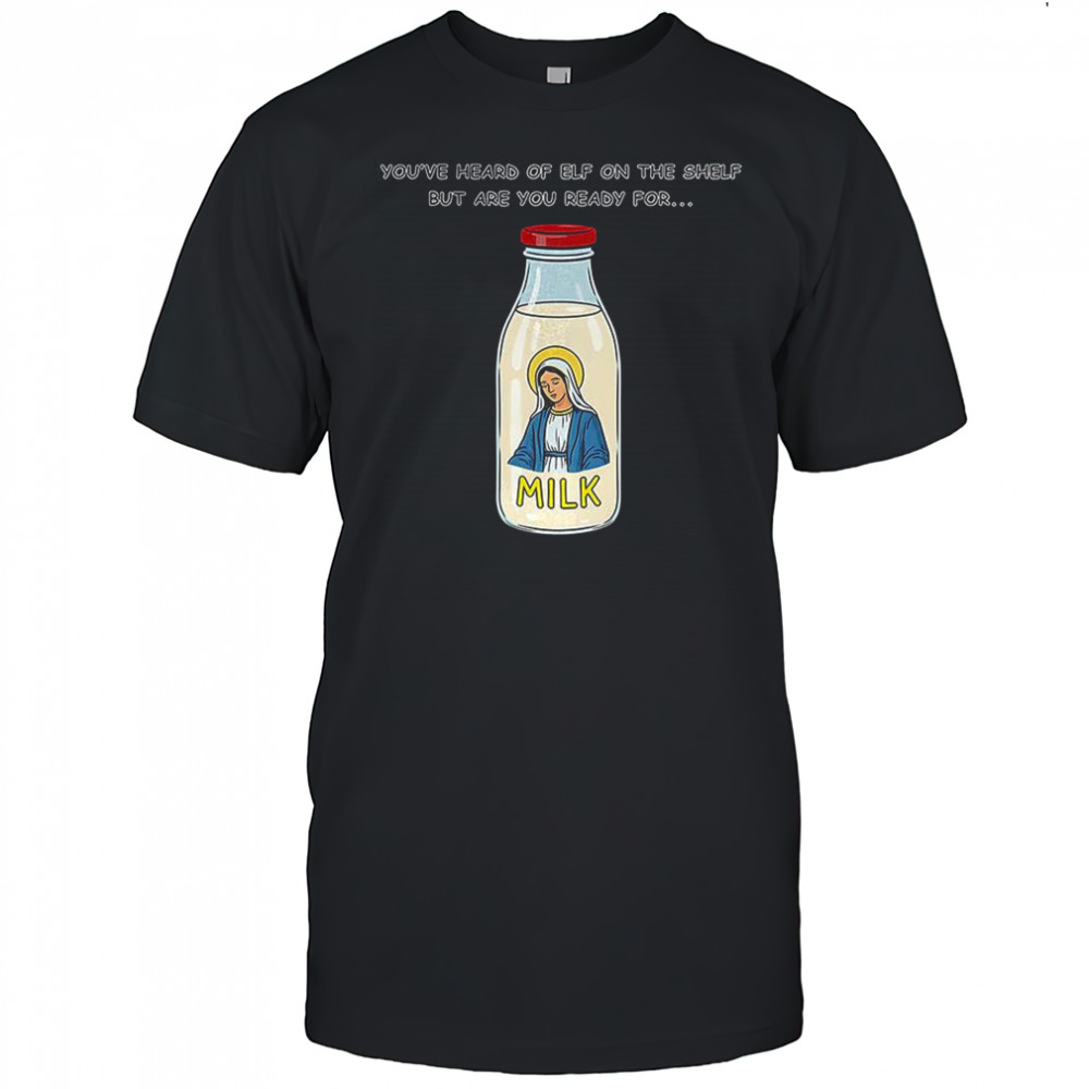 Mary on the Dairy milk You’ve heard of elf on the shelf but are you ready for meme shirt