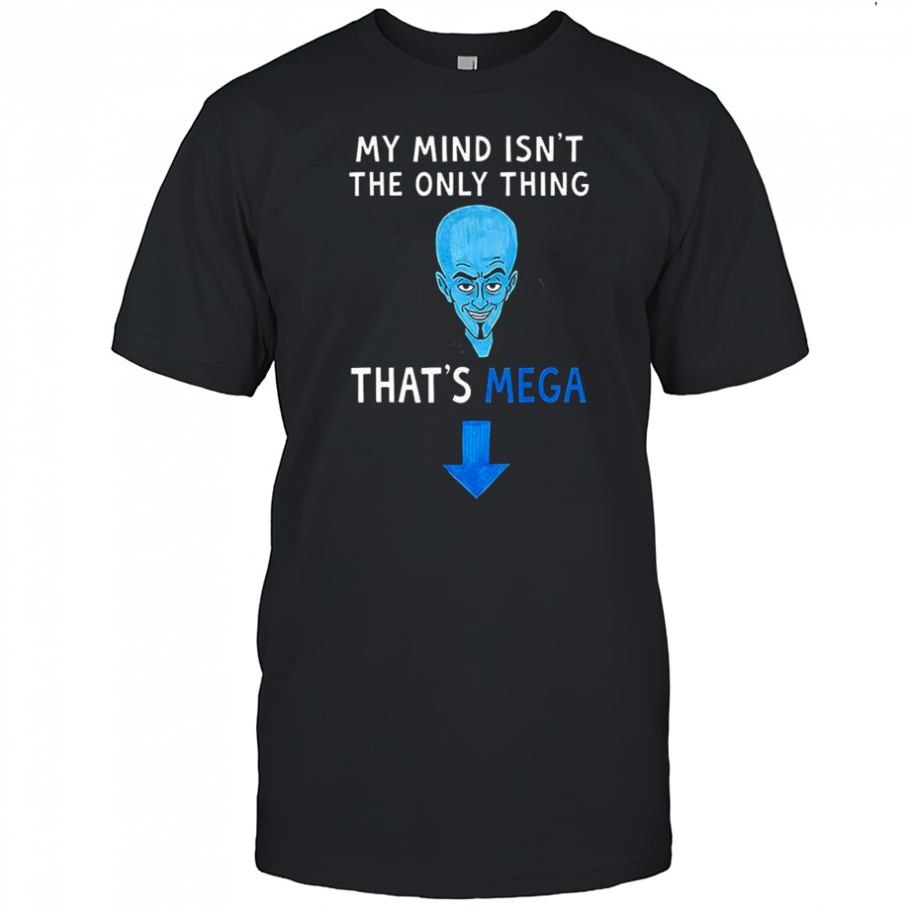Megamind My Mind isn’t the only thing that’s Mega meme shirt