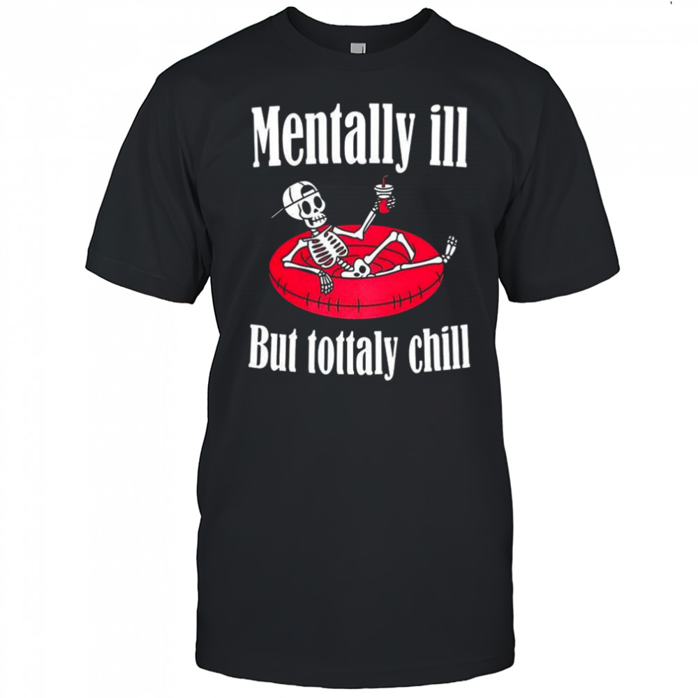 Mentally ill but totally chill mental health shirt