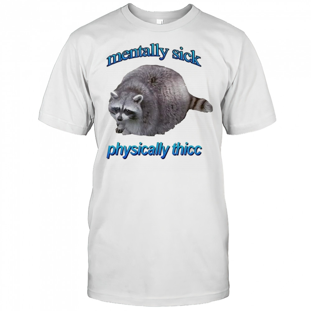 Mentally sick physically thicc raccoon low self-esteem shirt